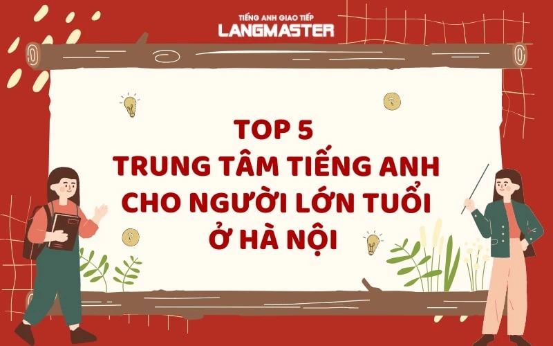 Hà Nội: Tìm trung tâm tiếng Anh cho người lớn, học ở đâu hiệu quả?