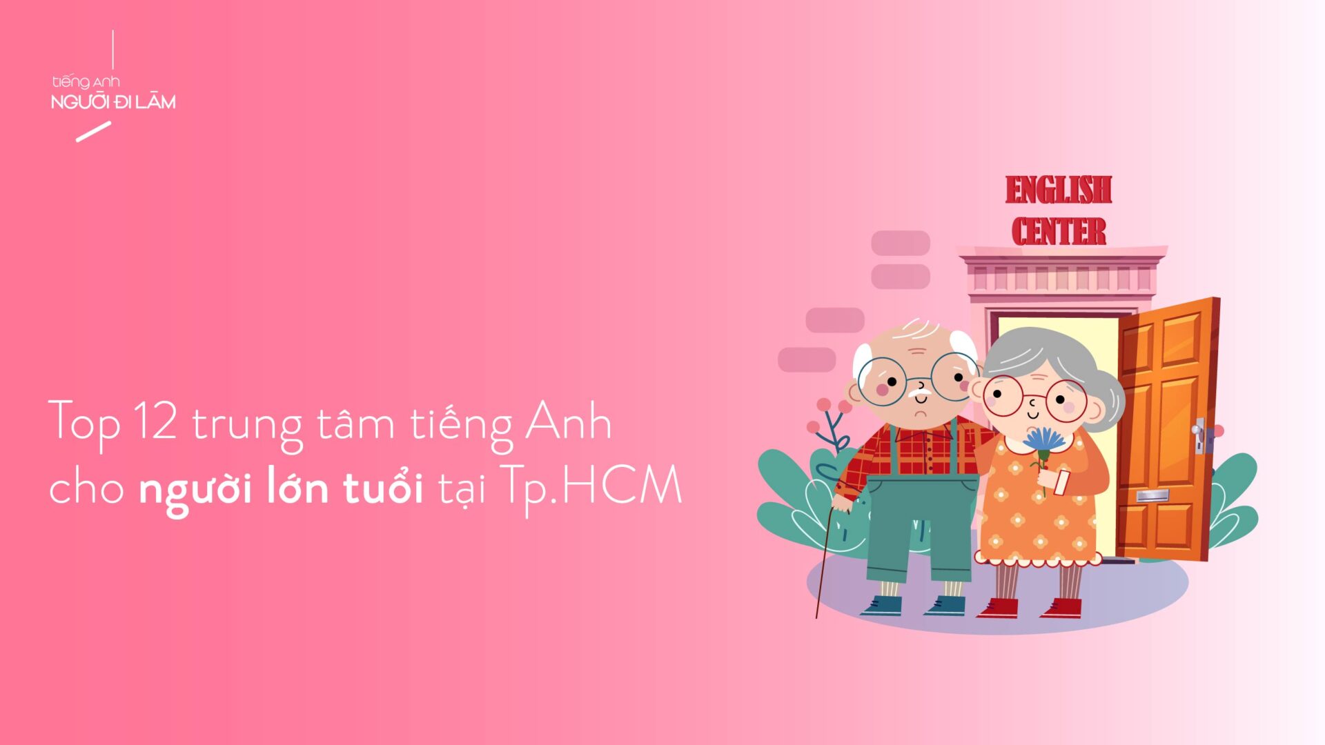Trung tâm nào dạy tiếng Anh cho người lớn tuổi ở đâu tốt? Đánh giá chi tiết!