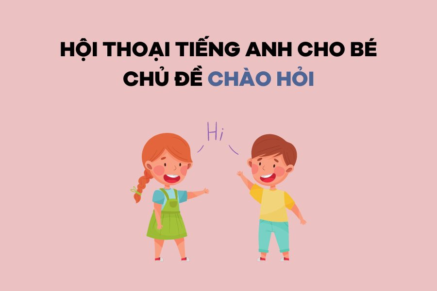 Bé tập nói tiếng Anh: Tổng hợp các đoạn đàm thoại tiếng Anh trẻ em đơn giản, dễ học