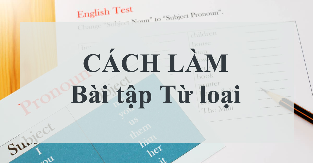 Hướng dẫn chi tiết về các loại từ trong tiếng Anh (kèm bài tập thực hành)