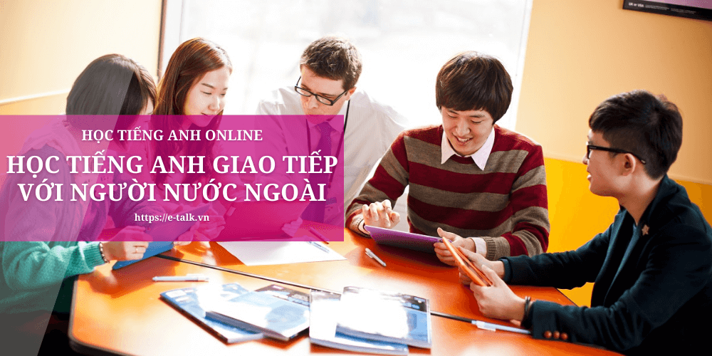 Tự tin giao tiếp tiếng Anh! Học tiếng Anh giao tiếp với người nước ngoài online ngay hôm nay.