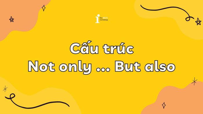 Mẹo sử dụng cấu trúc không những mà còn trong tiếng Anh để giao tiếp hiệu quả