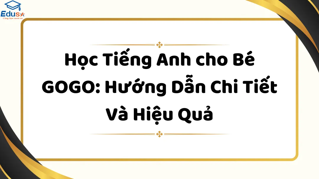 Dạy tiếng Anh cho trẻ em Gogo: Phương pháp học vui nhộn và hiệu quả cho bé!