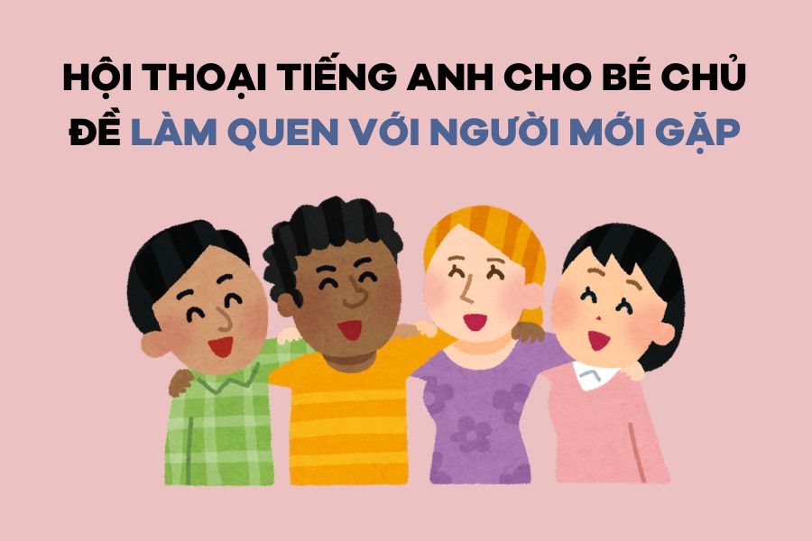 Bé tập nói tiếng Anh: Tổng hợp các đoạn đàm thoại tiếng Anh trẻ em đơn giản, dễ học