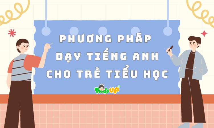 Muốn con giỏi tiếng Anh từ bé? Áp dụng ngay phương pháp dạy tiếng Anh cho trẻ em tiểu học!
