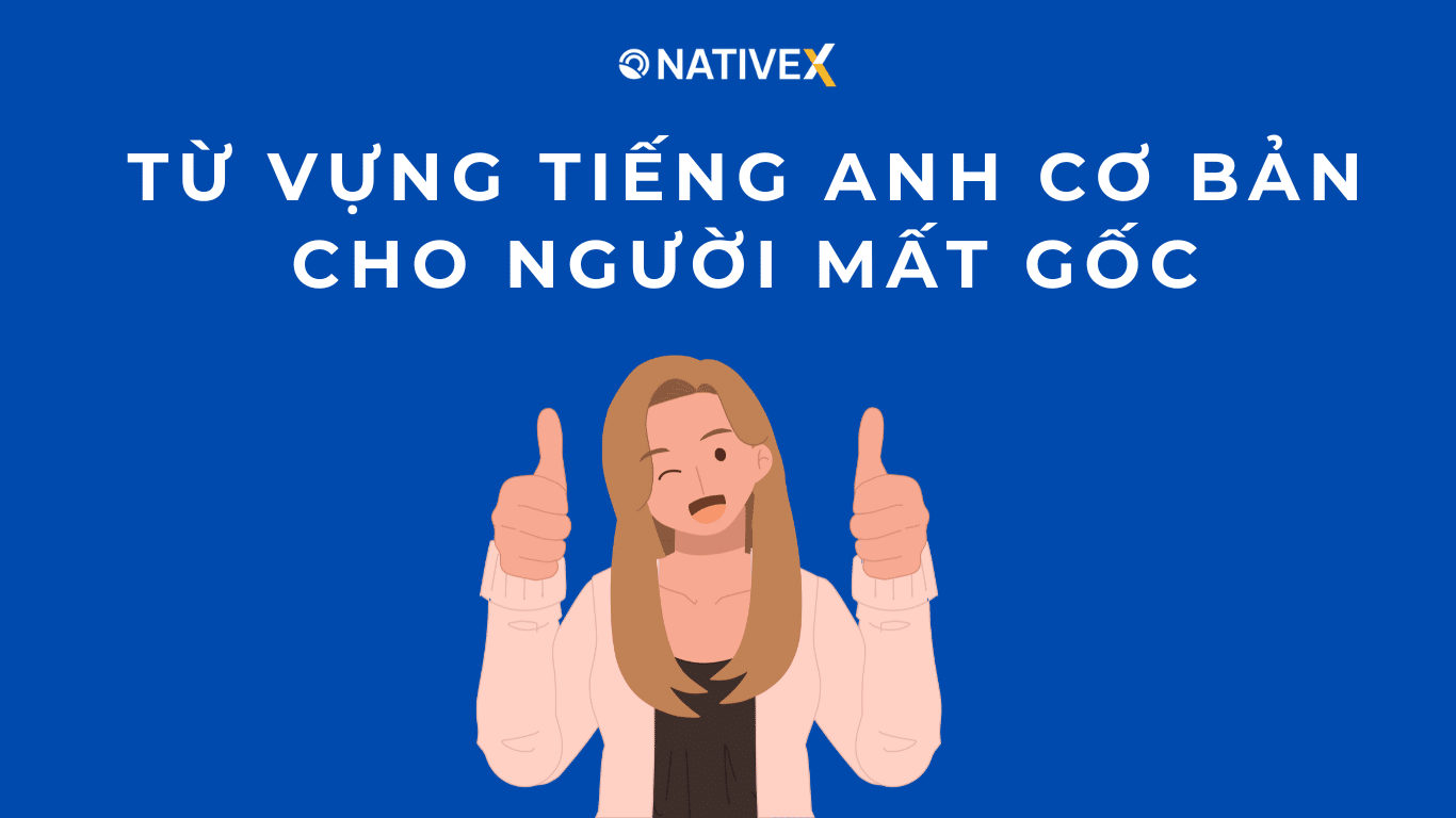 Học lại tiếng Anh từ đầu: Tổng hợp từ vựng cơ bản cho người mất gốc.