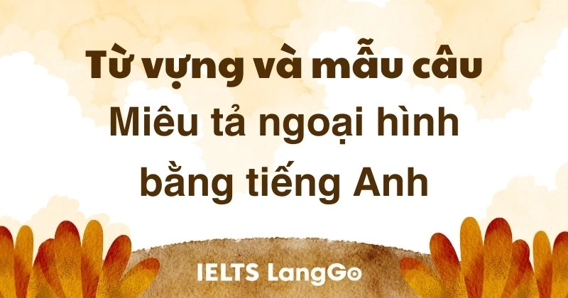 Tuyển tập mẫu câu miêu tả ngoại hình bằng tiếng anh hay nhất? Đừng bỏ qua nhé!