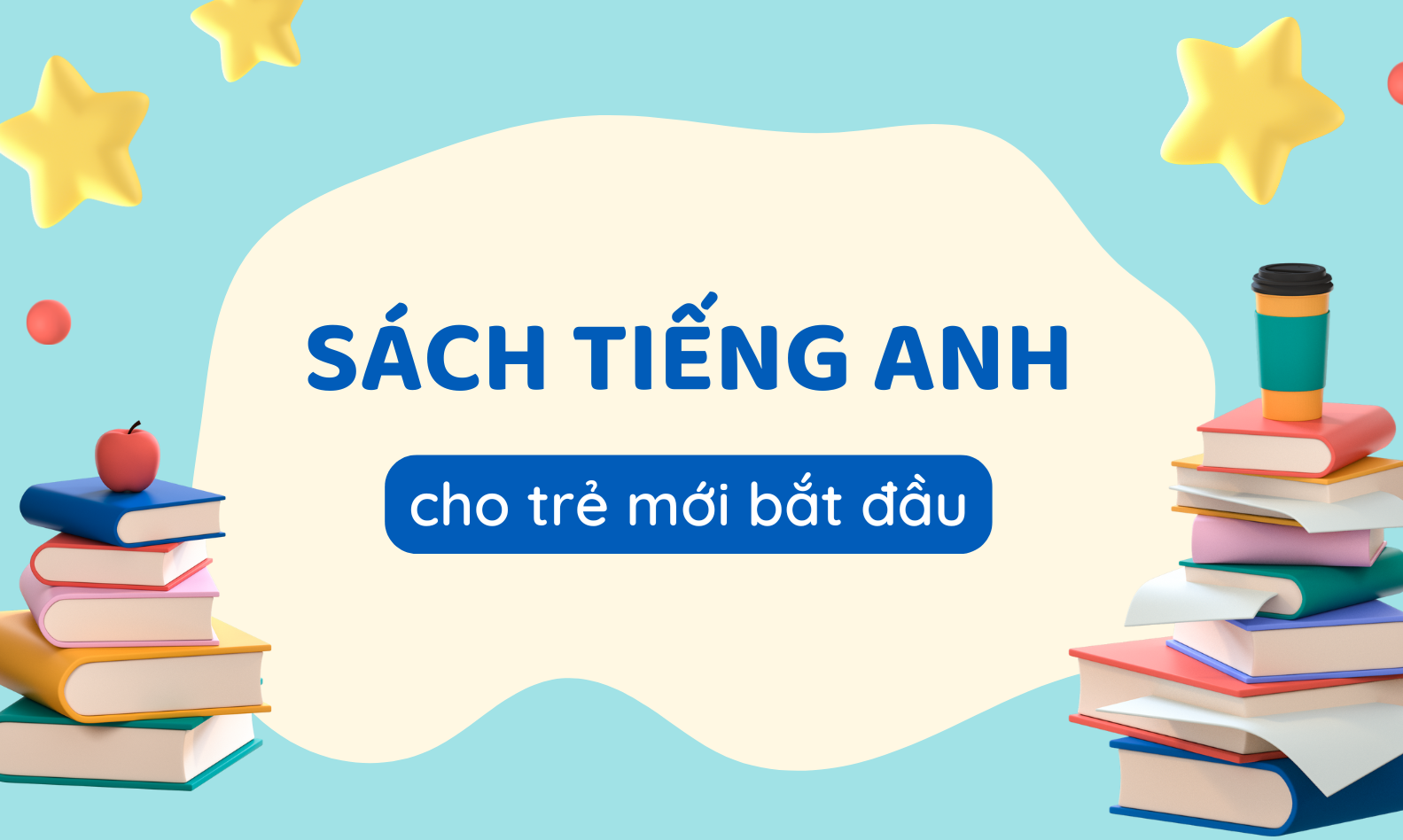 Cách chọn bộ sách dạy tiếng Anh cho bé mới bắt đầu: Ba mẹ nhất định phải biết điều này.