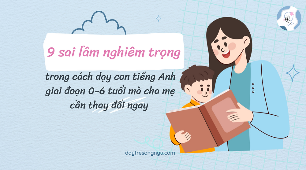 Những sai lầm khi dạy tiếng anh cho trẻ em (Cha mẹ cần biết để tránh ngay nhé)