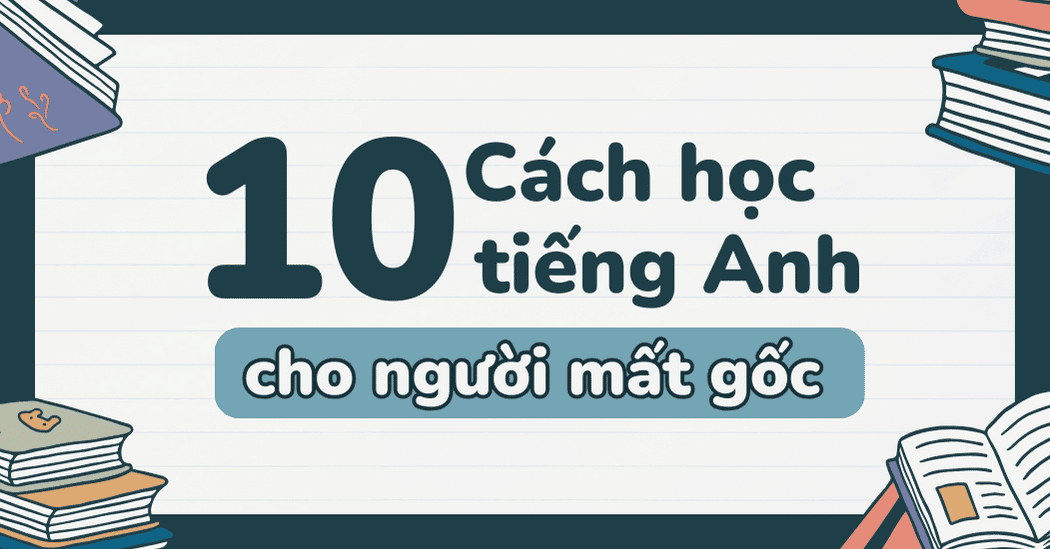 Cách học tiếng anh cho người mất căn bản tại nhà, phương pháp nào dễ hiểu và hiệu quả?