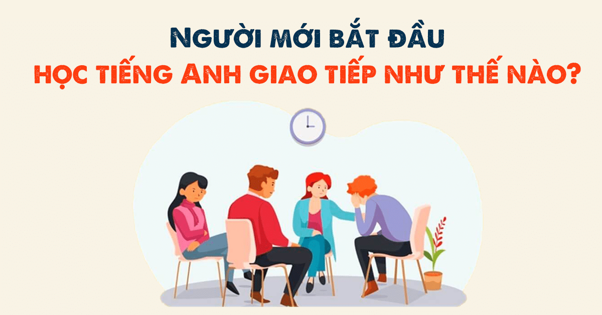 Giao tiếp tiếng anh cho người mới bắt đầu thế nào? (Nắm vững mấy mẹo này là được)